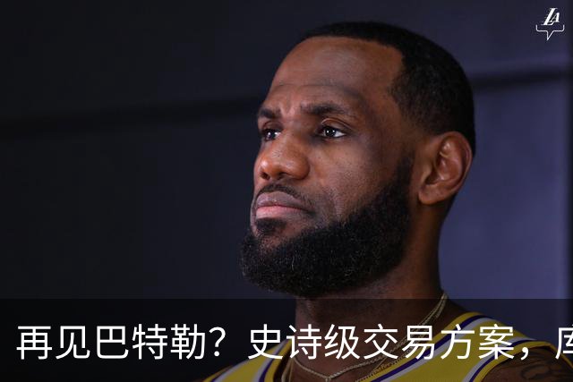 再见巴特勒？史诗级交易方案，库里联手班切罗，让其他队怎么打